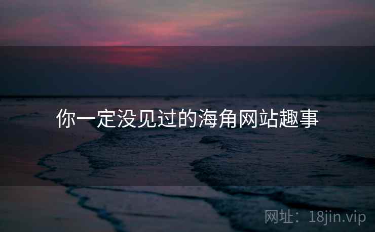 你一定没见过的海角网站趣事 你一定没见过的海角网站趣事
