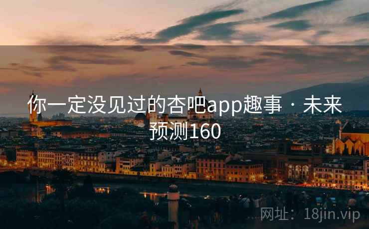 你一定没见过的杏吧app趣事 · 未来预测160 你一定没见过的杏吧app趣事 · 未来预测160