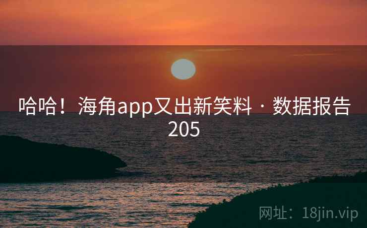 哈哈！海角app又出新笑料 · 数据报告205