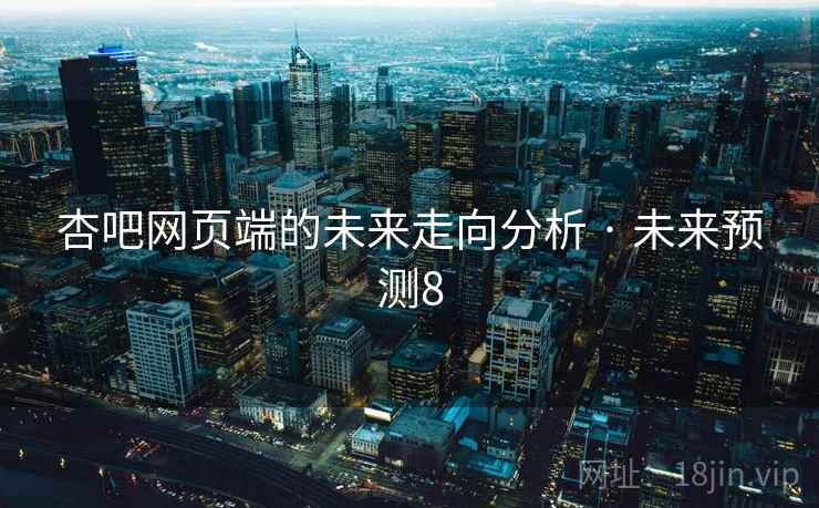杏吧网页端的未来走向分析 · 未来预测8 杏吧网页端的未来走向分析 · 未来预测8