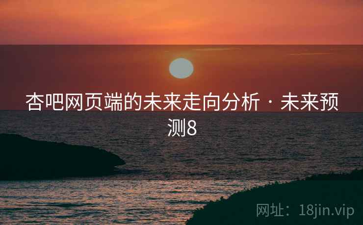 杏吧网页端的未来走向分析 · 未来预测8 杏吧网页端的未来走向分析 · 未来预测8