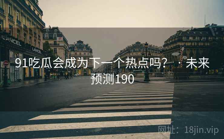 91吃瓜会成为下一个热点吗？ · 未来预测190