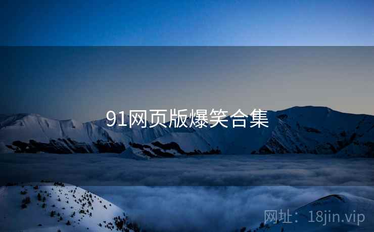91网页版爆笑合集 91网页版爆笑合集