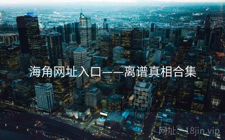海角网址入口——离谱真相合集 海角网址入口——离谱真相合集