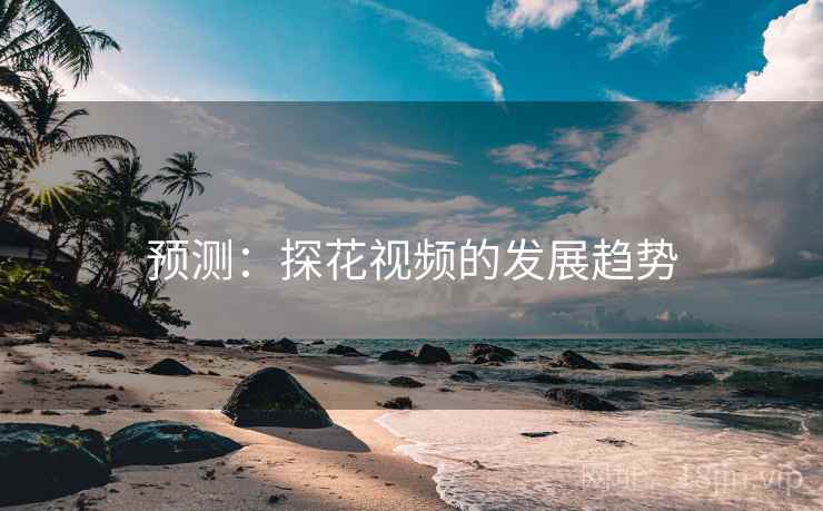 预测:探花视频的发展趋势 预测:探花视频的发展趋势