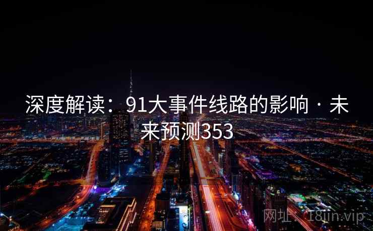 深度解读:91大事件线路的影响 · 未来预测353 深度解读:91大事件线路的影响 · 未来预测353