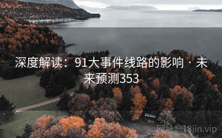深度解读:91大事件线路的影响 · 未来预测353 深度解读:91大事件线路的影响 · 未来预测353