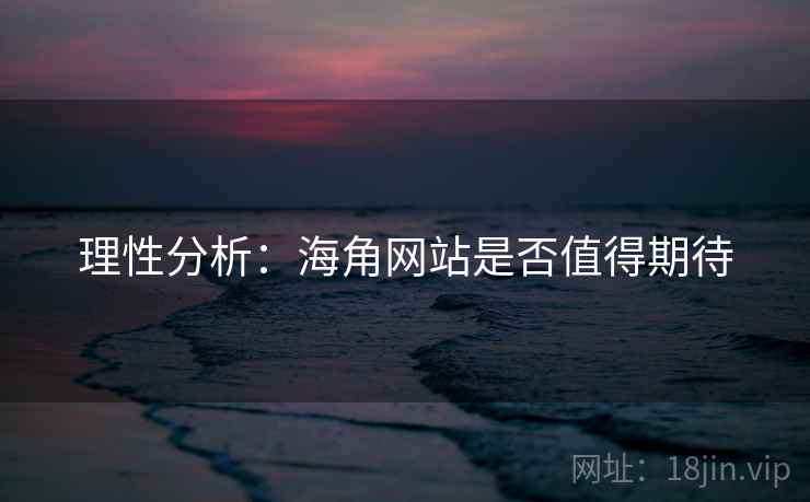 理性分析:海角网站是否值得期待 理性分析:海角网站是否值得期待
