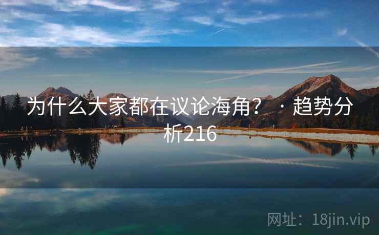 为什么大家都在议论海角? · 趋势分析216 为什么大家都在议论海角? · 趋势分析216