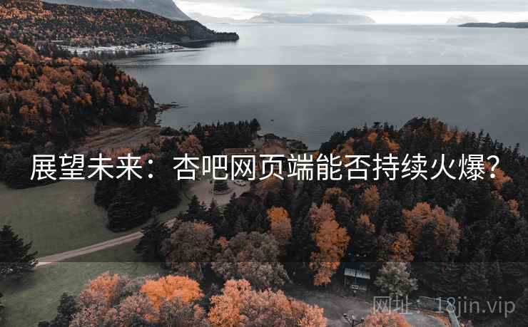 展望未来:杏吧网页端能否持续火爆?