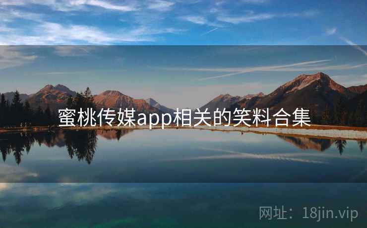 蜜桃传媒app相关的笑料合集 蜜桃传媒app相关的笑料合集