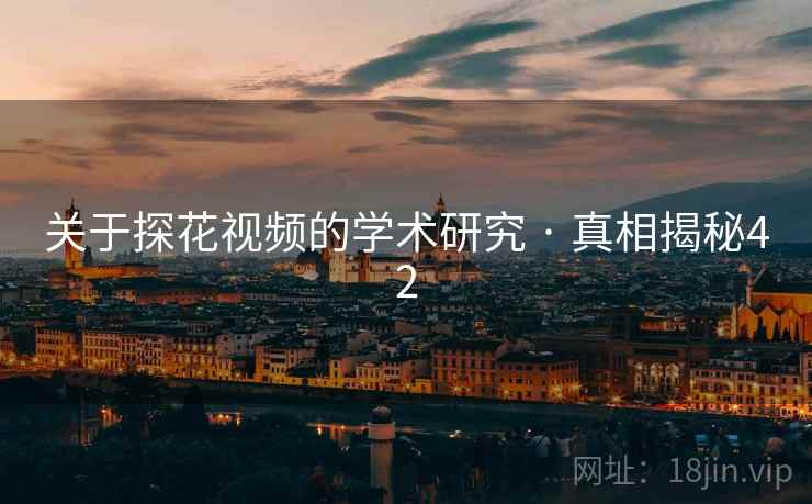 关于探花视频的学术研究 · 真相揭秘42