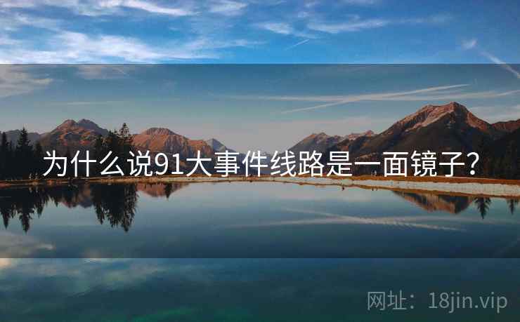 为什么说91大事件线路是一面镜子? 为什么说91大事件线路是一面镜子?