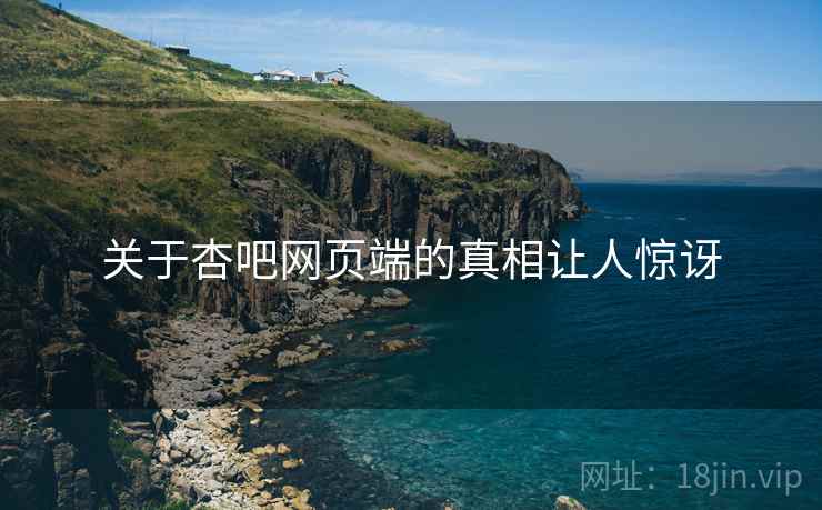 关于杏吧网页端的真相让人惊讶