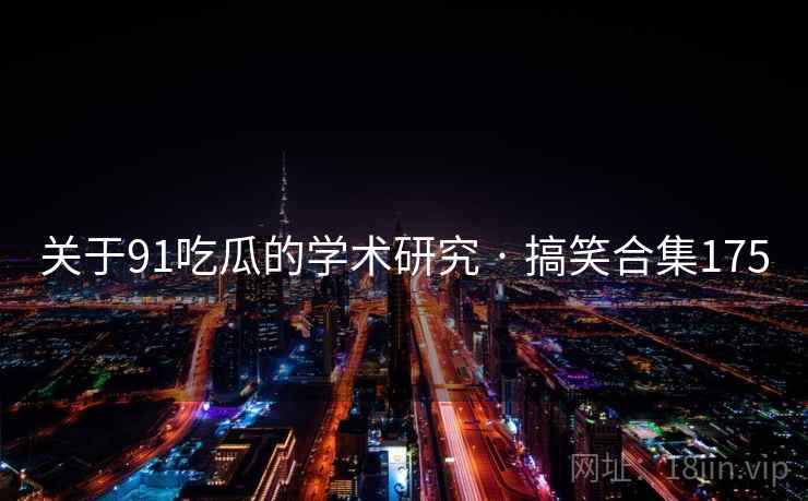 关于91吃瓜的学术研究 · 搞笑合集175