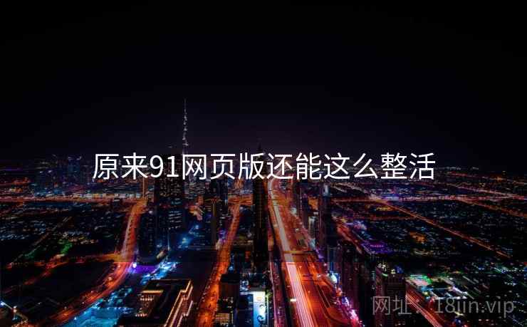 原来91网页版还能这么整活