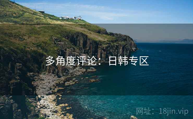 多角度评论:日韩专区 多角度评论:日韩专区