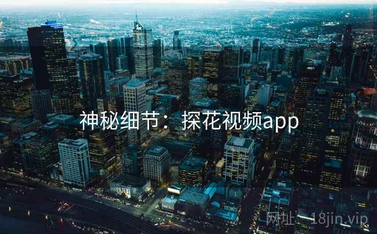 神秘细节:探花视频app