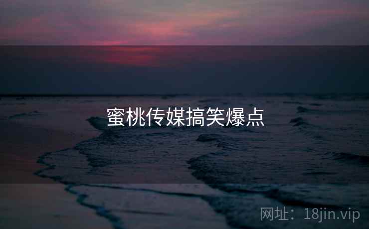 蜜桃传媒搞笑爆点