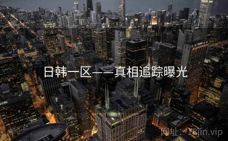 日韩一区——真相追踪曝光
