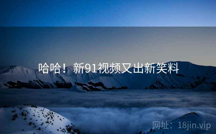 哈哈！新91视频又出新笑料