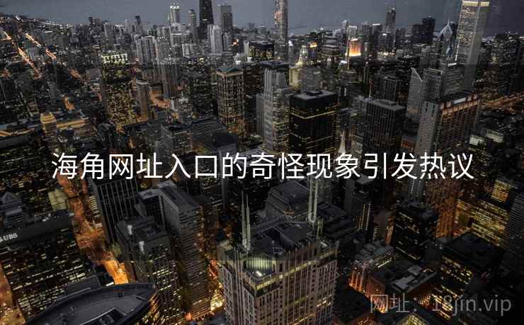 海角网址入口的奇怪现象引发热议