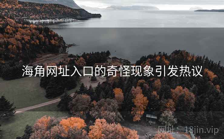 海角网址入口的奇怪现象引发热议