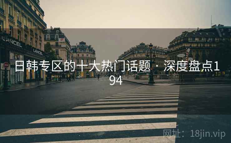 日韩专区的十大热门话题 · 深度盘点194