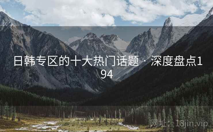 日韩专区的十大热门话题 · 深度盘点194