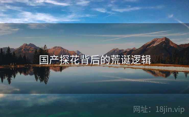 国产探花背后的荒诞逻辑