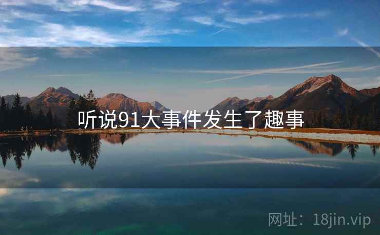 听说91大事件发生了趣事