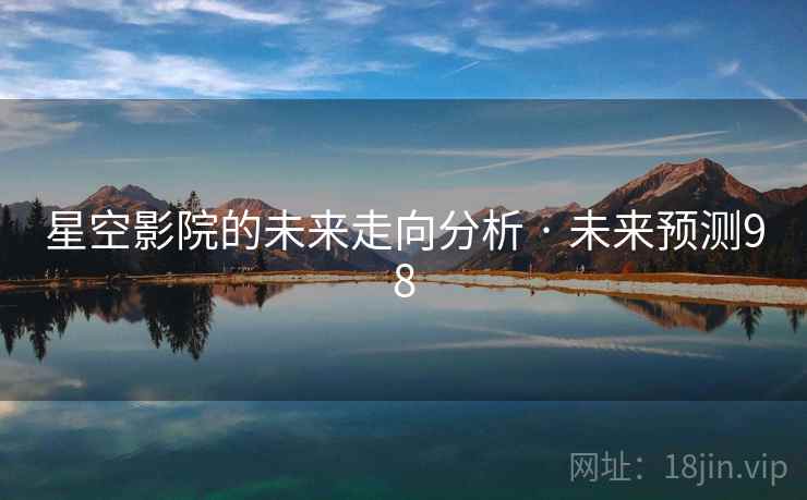 星空影院的未来走向分析 · 未来预测98