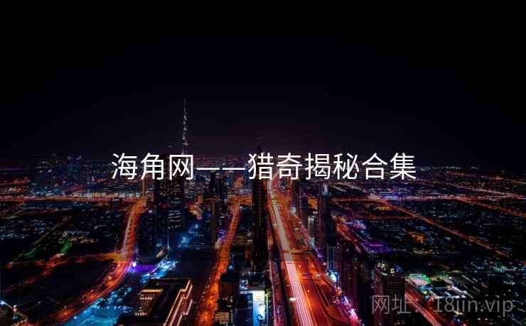 海角网——猎奇揭秘合集