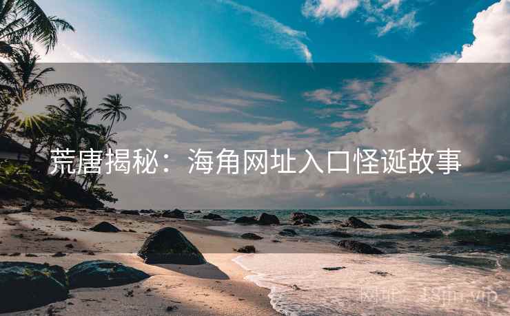 荒唐揭秘:海角网址入口怪诞故事