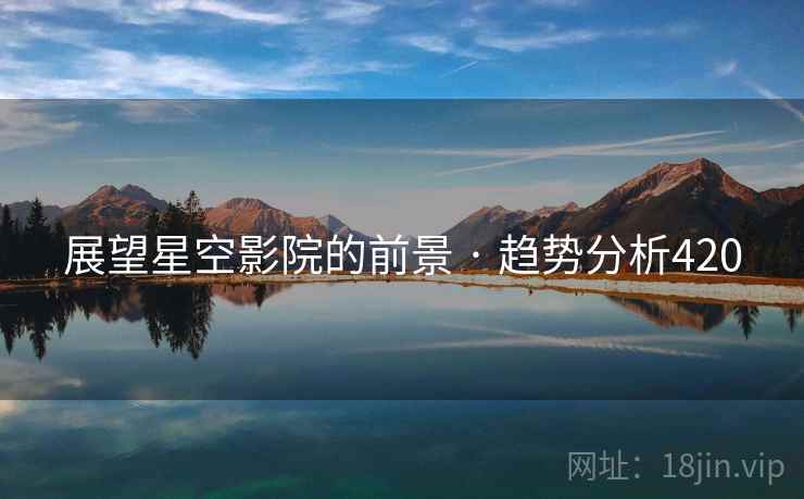展望星空影院的前景 · 趋势分析420