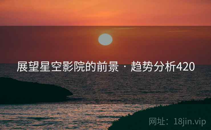 展望星空影院的前景 · 趋势分析420
