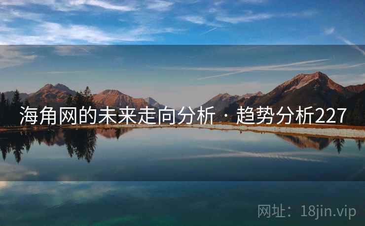 海角网的未来走向分析 · 趋势分析227 海角网的未来走向分析 · 趋势分析227
